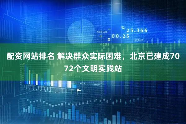 配资网站排名 解决群众实际困难，北京已建成7072个文明实践站