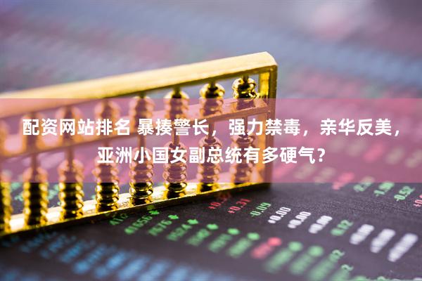 配资网站排名 暴揍警长，强力禁毒，亲华反美，亚洲小国女副总统有多硬气？