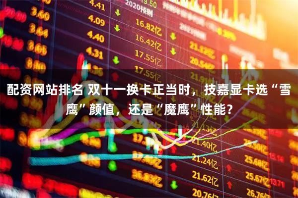 配资网站排名 双十一换卡正当时，技嘉显卡选“雪鹰”颜值，还是“魔鹰”性能？