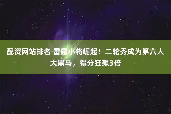配资网站排名 雷霆小将崛起！二轮秀成为第六人大黑马，得分狂飙3倍